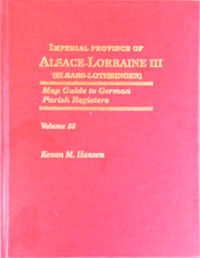 Map Guide to German Parish Registers - Vol. 35 – Imperial Province of Alsace-Lorraine III (Elsass-Lothringen) – District of Oberelsass I - HARDBOUND