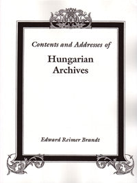 Contents And Addresses Of Hungarian Archives With Supplementary Information For Research On German-Speaking Ancestors From Hungary. Second Edition