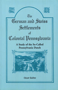 The German and Swiss Settlements of Colonial Pennsylvania: A Study of the So-Called Pennsylvania Dutch