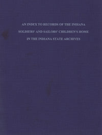 An Index to Records of the Indiana Soldiers' & Sailors' Children's Home in the Indiana State Archives